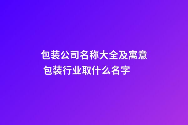 包装公司名称大全及寓意 包装行业取什么名字-第1张-公司起名-玄机派